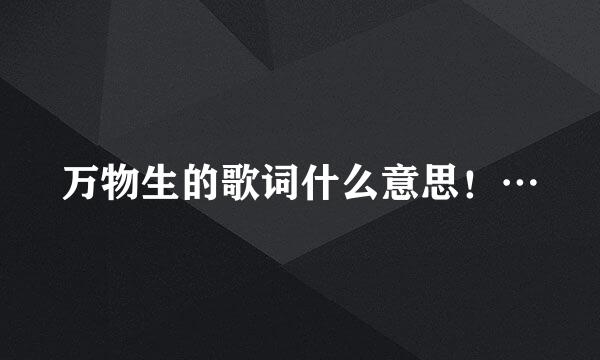 万物生的歌词什么意思！…