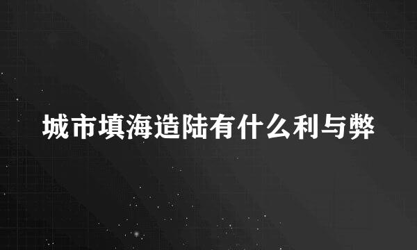 城市填海造陆有什么利与弊