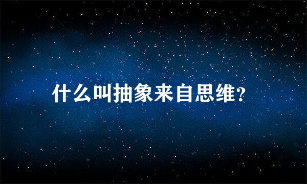 什么叫抽象来自思维？