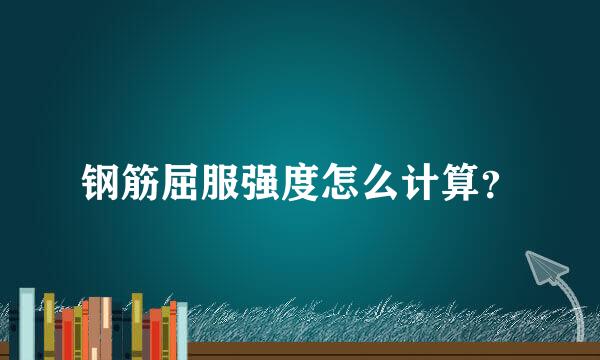 钢筋屈服强度怎么计算？