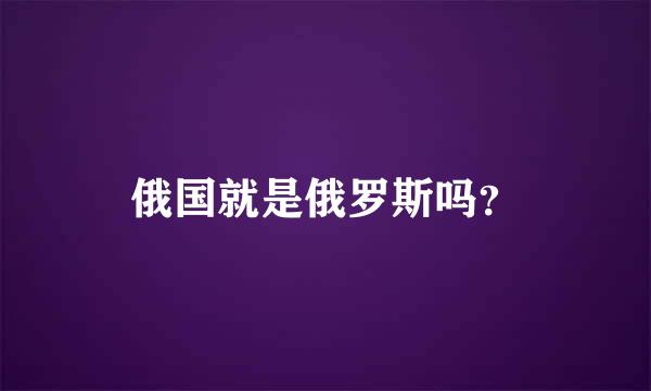 俄国就是俄罗斯吗？