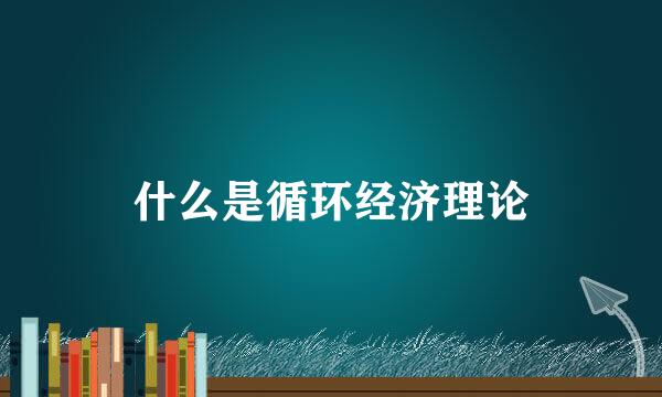 什么是循环经济理论