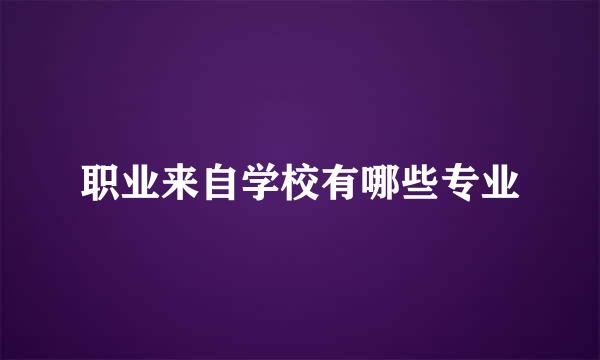 职业来自学校有哪些专业