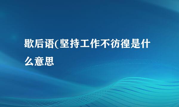 歇后语(坚持工作不彷徨是什么意思