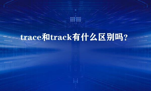 trace和track有什么区别吗？