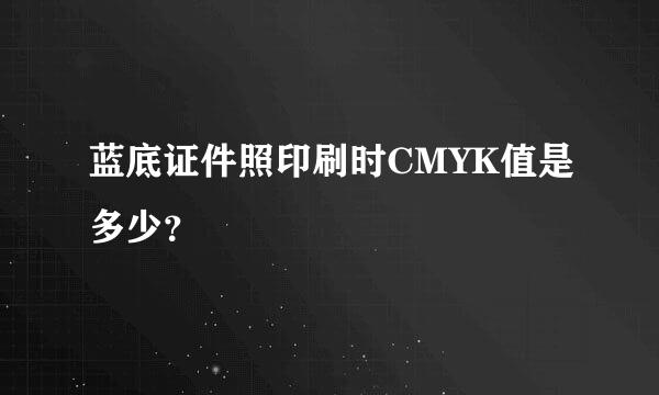 蓝底证件照印刷时CMYK值是多少？