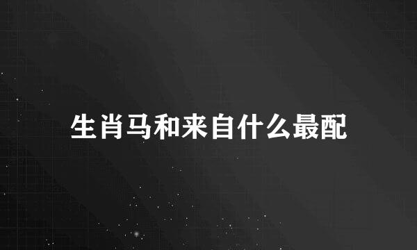 生肖马和来自什么最配