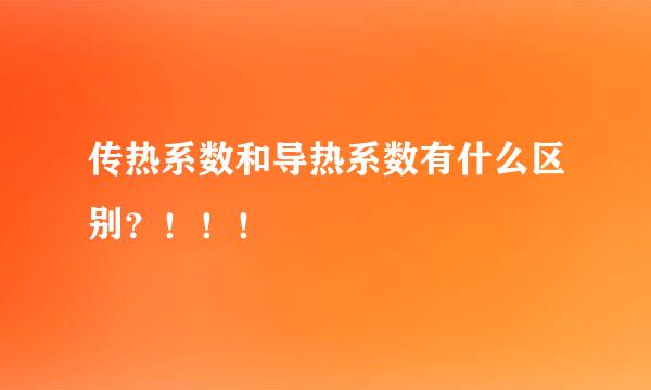 传热系数和导热系数有什么区别？！！！