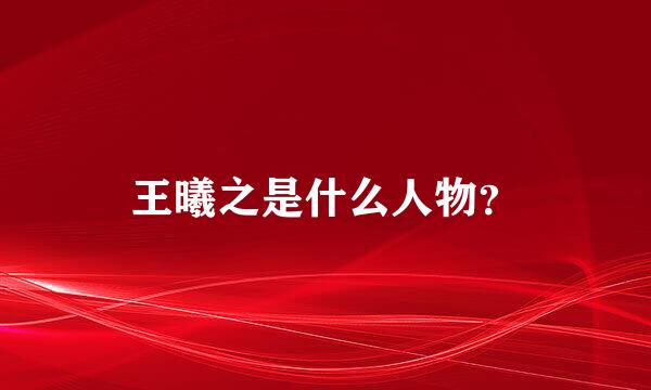 王曦之是什么人物？