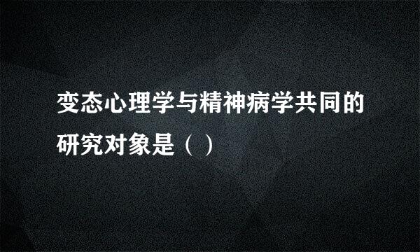 变态心理学与精神病学共同的研究对象是（）