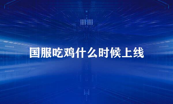 国服吃鸡什么时候上线