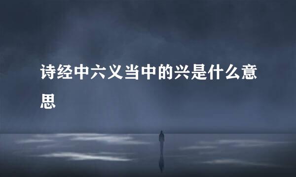 诗经中六义当中的兴是什么意思