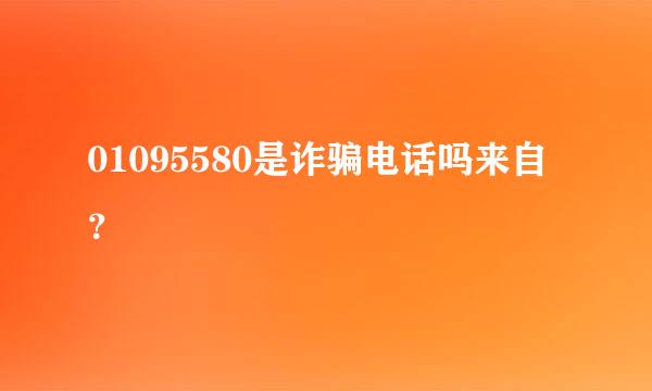 01095580是诈骗电话吗来自？