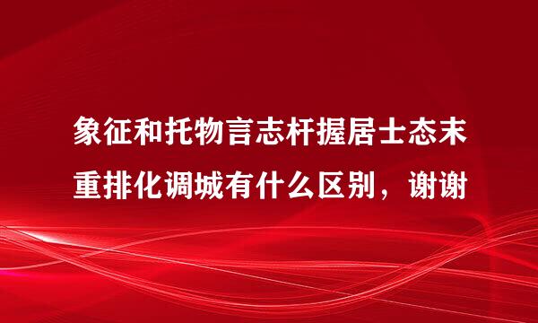 象征和托物言志杆握居士态末重排化调城有什么区别，谢谢