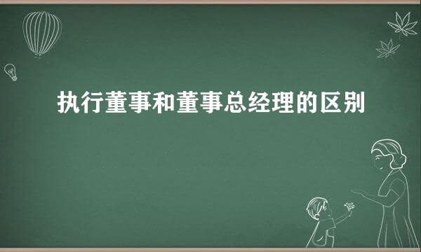 执行董事和董事总经理的区别