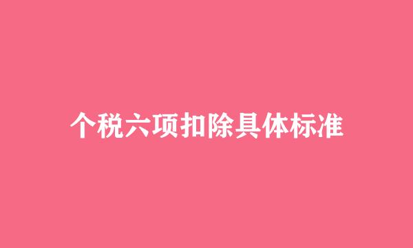 个税六项扣除具体标准