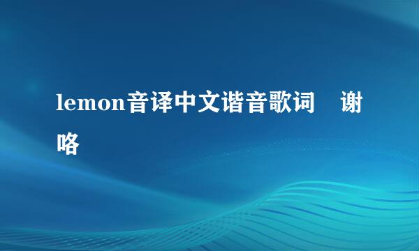 lemon音译中文谐音歌词 谢咯