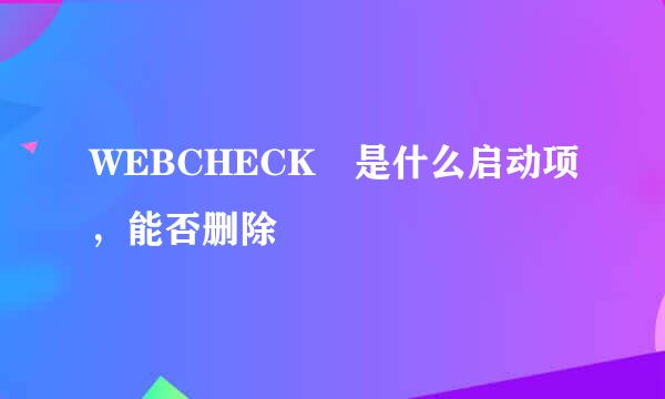 WEBCHECK 是什么启动项，能否删除