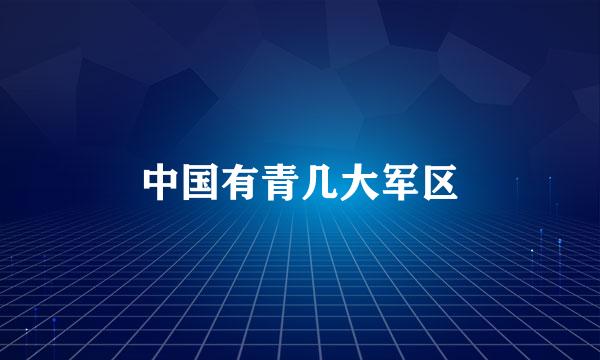 中国有青几大军区