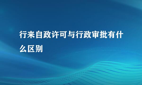 行来自政许可与行政审批有什么区别