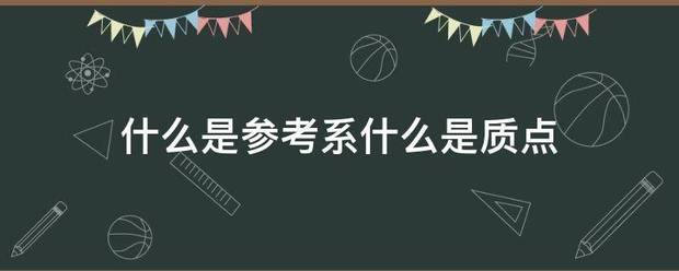 什么是参考系什么是危庆什务支病么盟岁质点