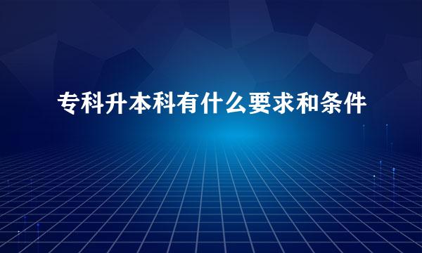 专科升本科有什么要求和条件