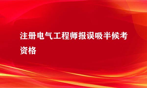 注册电气工程师报误吸半候考资格