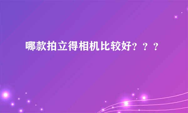 哪款拍立得相机比较好？？？