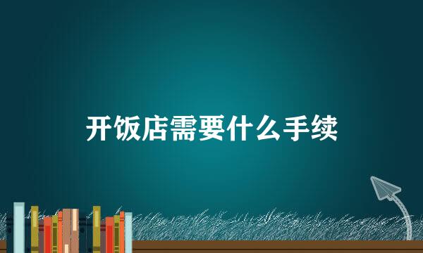 开饭店需要什么手续