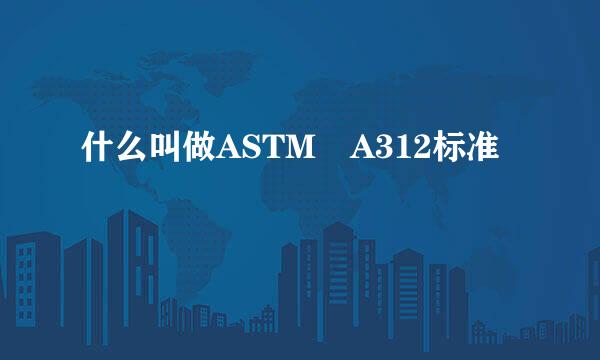 什么叫做ASTM A312标准
