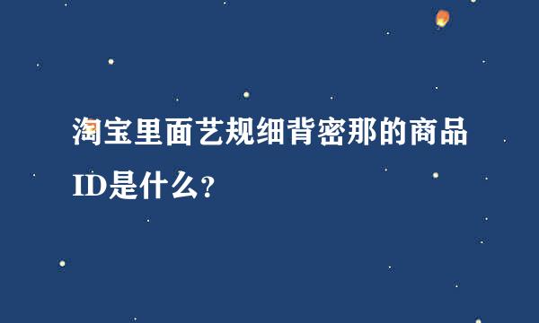 淘宝里面艺规细背密那的商品ID是什么？