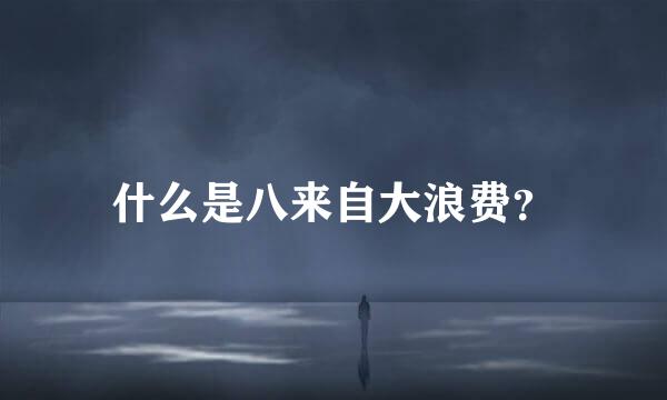什么是八来自大浪费？