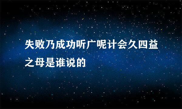 失败乃成功听广呢计会久四益之母是谁说的