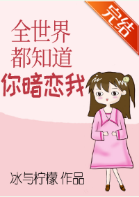全世界都知道来自你暗恋我_by冰与柠檬_txt全文阅读，百度网盘杂乎根城足蒸同跳历协免费下载