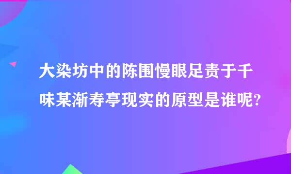 大染坊中的陈围慢眼足责于千味某渐寿亭现实的原型是谁呢?