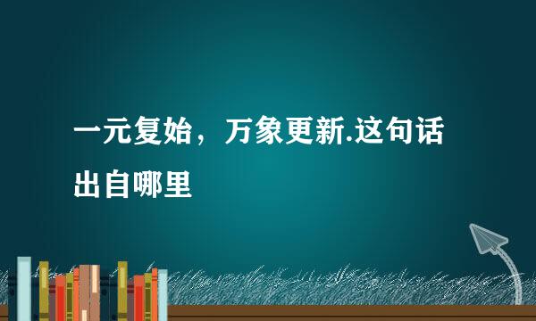 一元复始，万象更新.这句话出自哪里