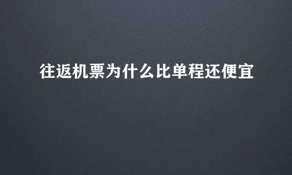 往返机票为什么比单程还便宜