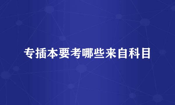 专插本要考哪些来自科目