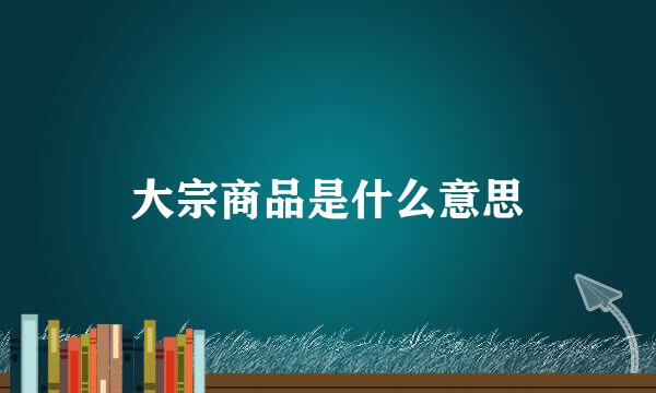 大宗商品是什么意思