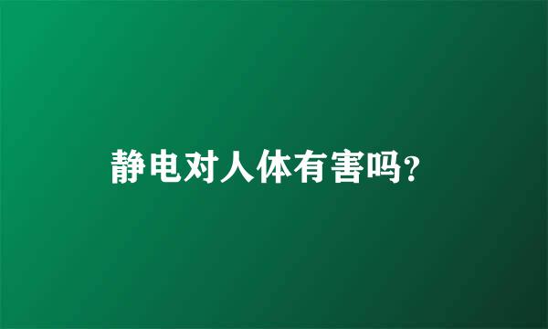 静电对人体有害吗？