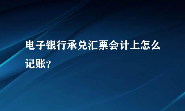 电子银行承兑汇票会计上怎么记账？
