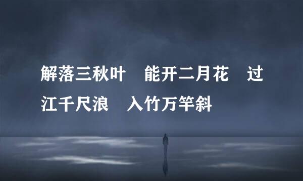 解落三秋叶 能开二月花 过江千尺浪 入竹万竿斜