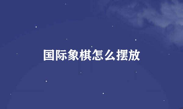国际象棋怎么摆放