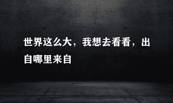 世界这么大，我想去看看，出自哪里来自