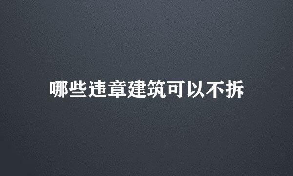 哪些违章建筑可以不拆