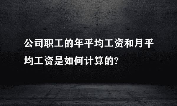公司职工的年平均工资和月平均工资是如何计算的?