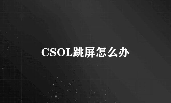CSOL跳屏怎么办