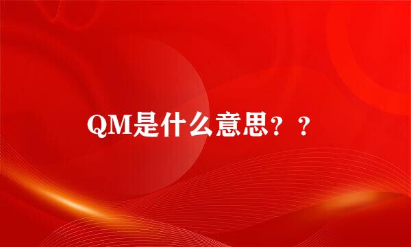 QM是什么意思？？