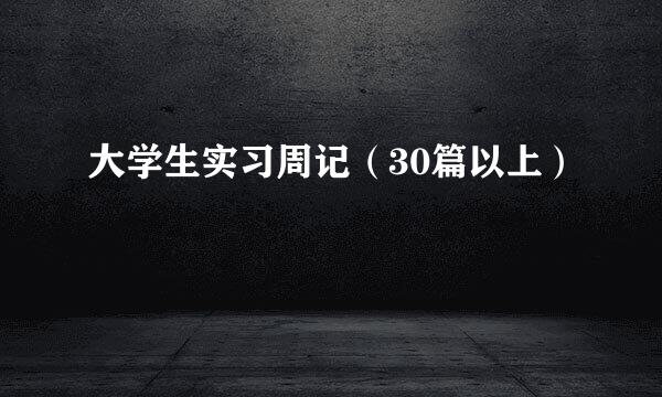 大学生实习周记（30篇以上）