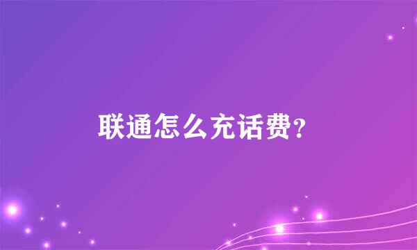 联通怎么充话费？